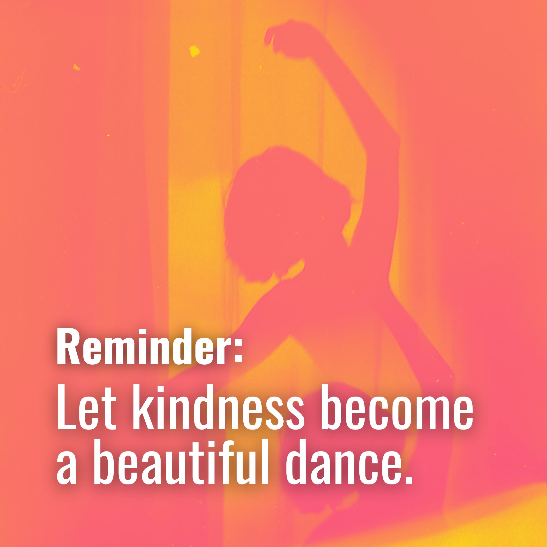 Let kindness become a beautiful dance.